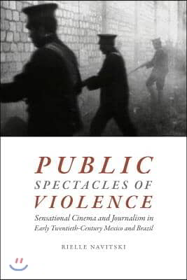 Public Spectacles of Violence: Sensational Cinema and Journalism in Early Twentieth-Century Mexico and Brazil