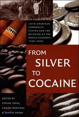 From Silver to Cocaine: Latin American Commodity Chains and the Building of the World Economy, 1500-2000