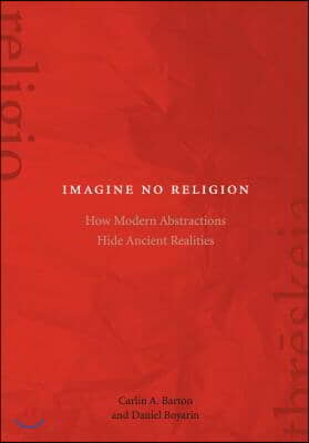 Imagine No Religion: How Modern Abstractions Hide Ancient Realities