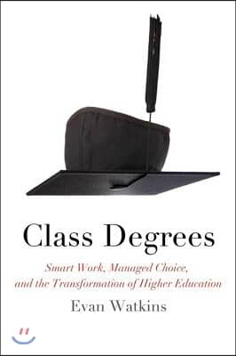 Class Degrees: Smart Work, Managed Choice, and the Transformation of Higher Education