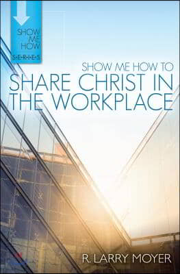 Show Me How to Share Christ in the Workplace