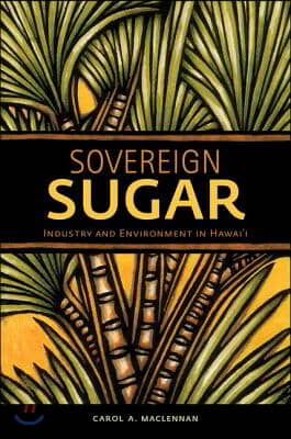 Sovereign Sugar: Industry and Environment in Hawai&#39;i