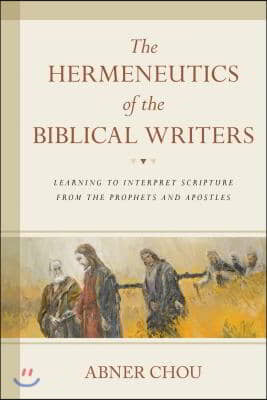 The Hermeneutics of the Biblical Writers: Learning to Interpret Scripture from the Prophets and Apostles