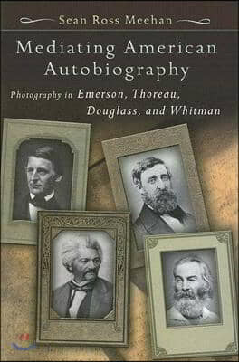 Mediating American Autobiography: Photography in Emerson, Thoreau, Douglass, and Whitman Volume 1