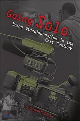 Going Solo: Doing Videojournalism in the 21st Century Volume 1