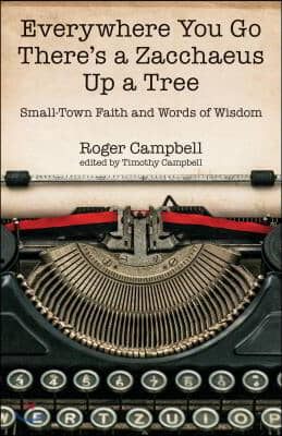 Everywhere You Go There&#39;s a Zacchaeus Up a Tree: Small-Town Faith and Words of Wisdom from Roger Campbell&#39;s Newspaper Columns