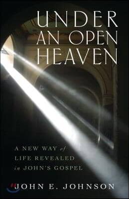 Under an Open Heaven: A New Way of Life Revealed in John&#39;s Gospel