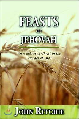 Feasts of Jehovah: Foreshadows of Christ in the Calendar of Israel