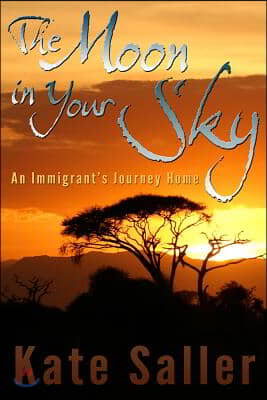 The Moon in Your Sky: An Immigrant&#39;s Journey Home Volume 1