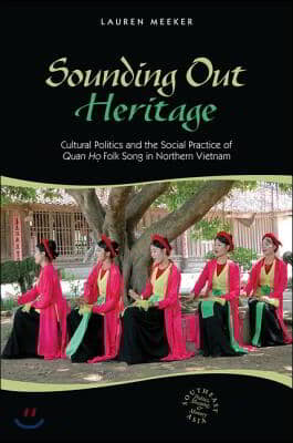 Sounding Out Heritage: Cultural Politics and the Social Practice of Quan Ho Folk Song in Northern Vietnam