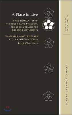 A Place to Live: A New Translation of Yi Chung-Hwan&#39;s t&#39;Aengniji, the Korean Classic for Choosing Settlements