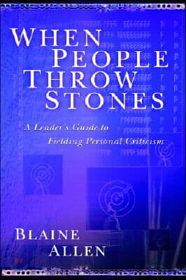 When People Throw Stones: A Leader&#39;s Guide to Fielding Personal Criticism