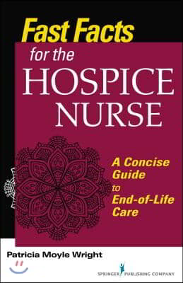 Fast Facts for the Hospice Nurse: A Concise Guide to End-Of-Life Care