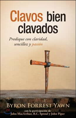 Clavos Bien Clavados: Predique Con Claridad, Sencillez Y Pasion