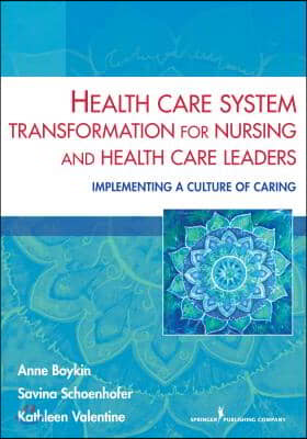 Health Care System Transformation for Nursing and Health Care Leaders: Implementing a Culture of Caring