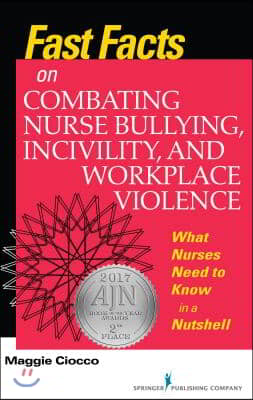 Fast Facts on Combating Nurse Bullying, Incivility and Workplace Violence: What Nurses Need to Know in a Nutshell