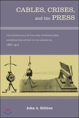 Cables, Crises, and the Press: The Geopolitics of the New International Information System in the Americas, 1866-1903