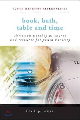 Book, Bath, Table, and Time: Christian Worship as Source and Resource for Youth Ministry