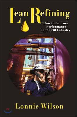 Lean Refining: How to Improve Performance in the Oil Industry: 0