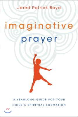 Imaginative Prayer: A Yearlong Guide for Your Child&#39;s Spiritual Formation