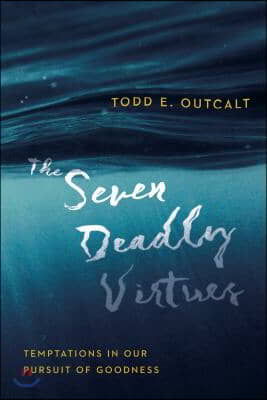 The Seven Deadly Virtues: Temptations in Our Pursuit of Goodness