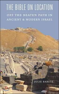 The Bible on Location: Off the Beaten Path in Ancient and Modern Israel