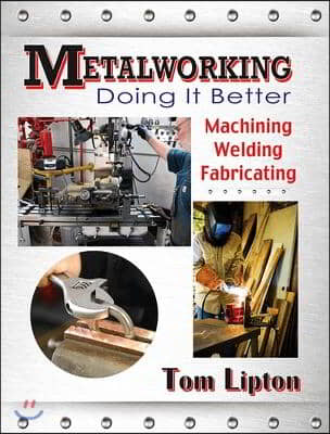 Metalworking: Doing It Better: Machining, Welding, Fabricating