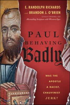 Paul Behaving Badly: Was the Apostle a Racist, Chauvinist Jerk?