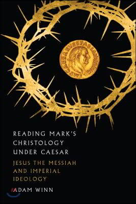 Reading Mark&#39;s Christology Under Caesar: Jesus the Messiah and Roman Imperial Ideology