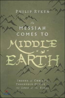The Messiah Comes to Middle-Earth: Images of Christ&#39;s Threefold Office in the Lord of the Rings