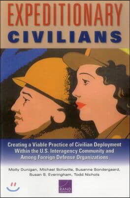 Expeditionary Civilians: Creating a Viable Practice of Civilian Deployment Within the U.S. Interagency Community and Among Foreign Defense Orga