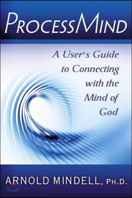 Processmind: A User&#39;s Guide to Connecting with the Mind of God