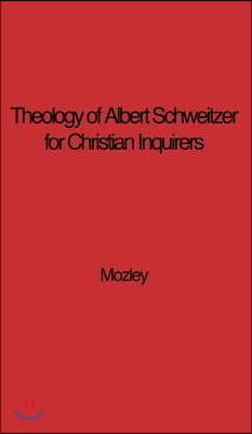 The Theology of Albert Schweitzer for Christian Inquirers, by E.N. Mozley. with an Epilogue by Albert Schweitzer.