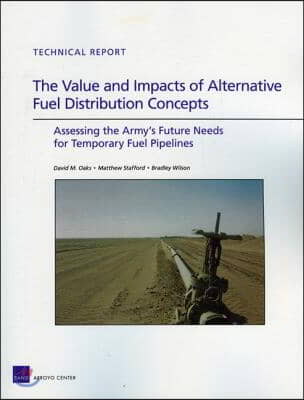 The Value and Impacts of Alternative Fuel Distribution: Assessing the Army&#39;s Future Needs for Temporary Fuel Pipelines