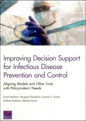 Improving Decision Support for Infectious Disease Prevention and Control: Aligning Models and Other Tools with Policymakers&#39; Needs