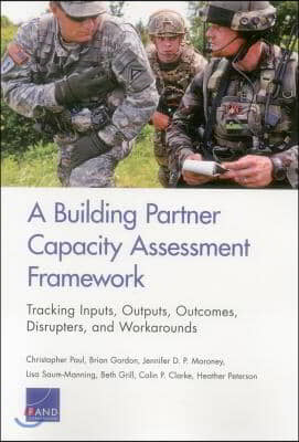 A Building Partner Capacity Assessment Framework: Tracking Inputs, Outputs, Outcomes, Disrupters, and Workarounds