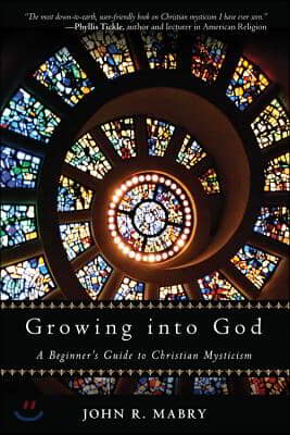 Growing Into God: A Beginner&#39;s Guide to Christian Mysticism