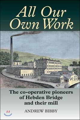 All Our Own Work: The Pioneers of Hebden Bridge and Their Co-Operative Mill