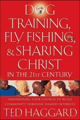 Dog Training, Fly Fishing, & Sharing Christ in the 21st Century: Empowering Your Church to Build Community Through Shared Interests