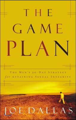 The Game Plan: The Men's 30-Day Strategy for Attaining Sexual Integrity