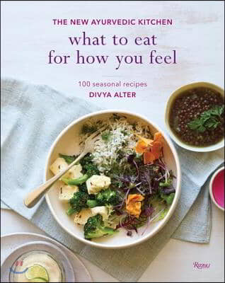 What to Eat for How You Feel: The New Ayurvedic Kitchen - 100 Seasonal Recipes