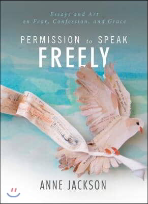 Permission to Speak Freely: Essays and Art on Fear, Confession, and Grace