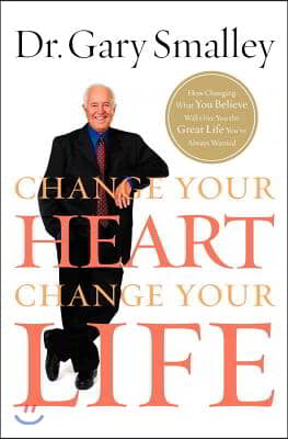 Change Your Heart, Change Your Life: How Changing What You Believe Will Give You the Great Life You&#39;ve Always Wanted