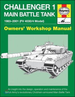 Challenger 1 Main Battle Tank 1983-2001 (FV 4030/4 Model): An Insight Into the Design, Operation and Maintenance of the British Army&#39;s Revolutionary C