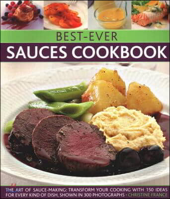 Best-Ever Sauces Cookbook: The Art of Sauce Making: Transform Your Cooking with 150 Ideas for Every Kind of Dish, Shown in 300 Photographs