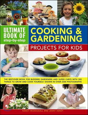 Ultimate Book of Step-By-Step Cooking &amp; Gardening Projects for Kids: The Best-Ever Book for Budding Gardeners and Super Chefs with 300 Things to Grow