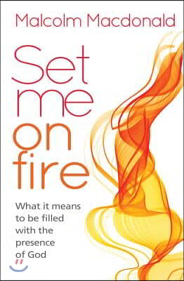 Set Me on Fire: What it means to be filled with the presence of God