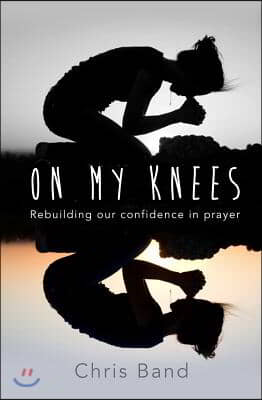 On My Knees: Rebuilding Our Confidence in Prayer