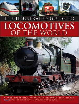 Illustrated Guide to Locomotives of the World: A Comprehensive History of Locomotive Technology from the 1950s to the Present Day, Shown in Over 300 P