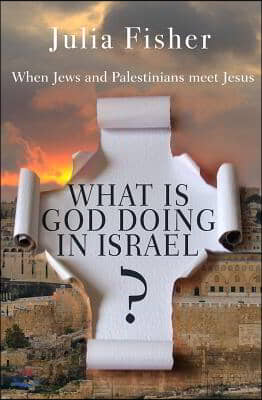 What Is God Doing in Israel?: When Jews and Palestinians Meet Jesus